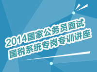 2014年國家公務員面試國稅系統專崗專訓指導講座