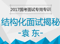 2017年國考面試專崗專訓：結(jié)構(gòu)化面試基礎(chǔ)知識揭秘