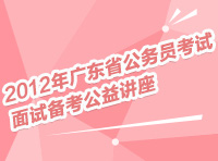 2012年廣東省公務(wù)員考試面試備考公益講座