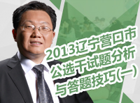 2013年遼寧省營口市公選干試題分析與答題技巧（一）