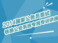 2014年國家公務員面試鐵路公安系統(tǒng)專崗專訓指導講座