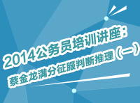 2014年公務(wù)員考試培訓(xùn)講座：蔡金龍滿分征服判斷推理（一）