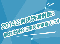 2014年公務員考試培訓講座：蔡金龍滿分征服判斷推理（二）