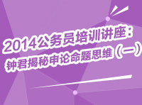 2014年公務員考試培訓講座：鐘君為你揭秘申論命題思維（一）