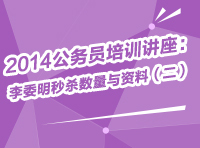 2014年公務員考試培訓講座：李委明教你秒殺數量與資料（二）