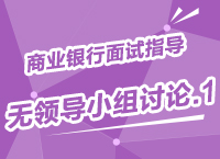 2015年商業(yè)銀行校園招聘面試備考指導(dǎo)之無領(lǐng)導(dǎo)小組討論（1）