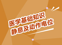 事業(yè)單位考試醫(yī)療基礎(chǔ)知識講座之靜息電位及動作電位