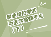 事業(yè)單位招聘考試講座之中醫(yī)學高頻考點講解（下）