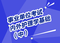 事業(yè)單位考試醫(yī)療衛(wèi)生指導(dǎo)講座之內(nèi)、外護(hù)理學(xué)（中）