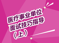 醫(yī)療事業(yè)單位考試面試備考技巧指導講座（上）