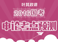 葉其政講解2016年國家公務(wù)員考試申論考點及預測