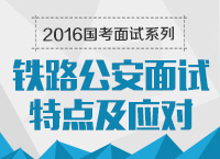 2016年國(guó)家公務(wù)員面試專(zhuān)崗專(zhuān)訓(xùn)系列之鐵路公安面試特點(diǎn)及應(yīng)對(duì)