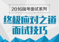 2016年國家公務(wù)員面試專崗專訓(xùn)系列之終極應(yīng)對之道