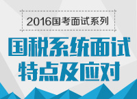 2016年國家公務員面試專崗專訓系列之國稅系統面試特點及應對