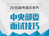 2016年國家公務員面試專崗專訓系列之中央部委面試技巧