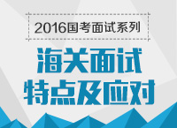 2016年國(guó)家公務(wù)員面試專(zhuān)崗專(zhuān)訓(xùn)系列之海關(guān)面試特點(diǎn)及應(yīng)對(duì)