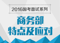 2016年國(guó)家公務(wù)員面試專(zhuān)崗專(zhuān)訓(xùn)系列之商務(wù)部面試技巧