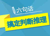 公務(wù)員考試行測(cè)之六句話(huà)搞定判斷推理