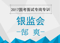 2017年國考面試專崗專訓(xùn)：郜老師帶你學習銀監(jiān)會面試技巧