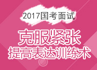 2017年國(guó)家公務(wù)員面試備考：克服緊張?zhí)岣弑磉_(dá)訓(xùn)練術(shù)