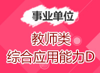 2017年事業(yè)單位考試《綜合應用能力D類》(中小學教師類)模塊班